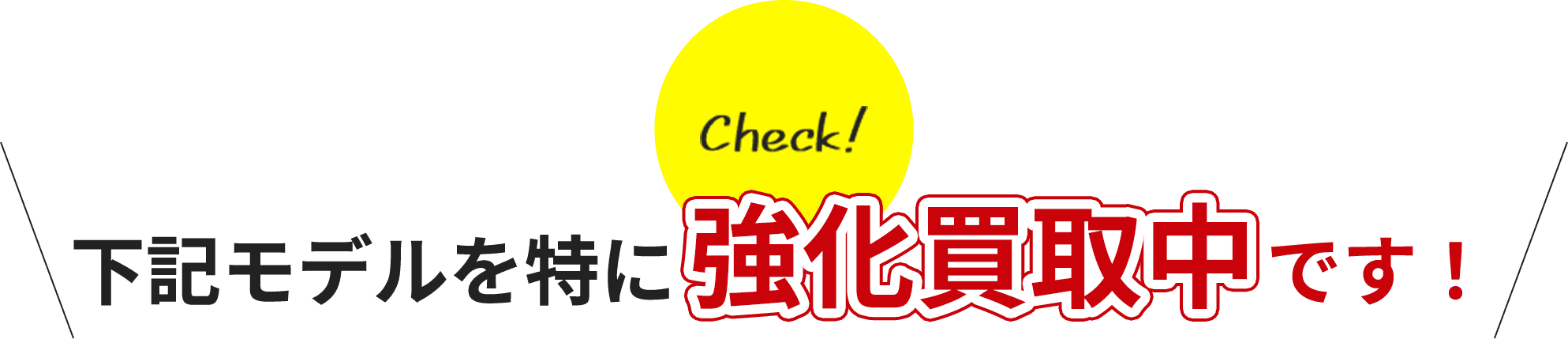 check! 下記モデルを特に買取強化中です！