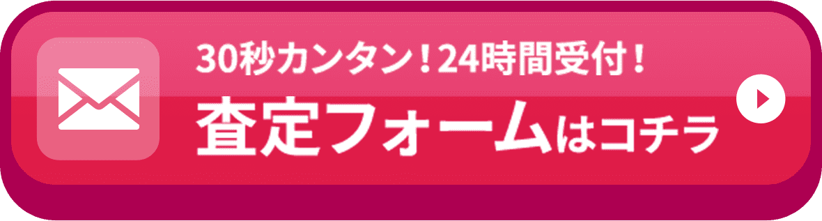 30秒でカンタン！24時間受付！ 査定フォームはコチラ